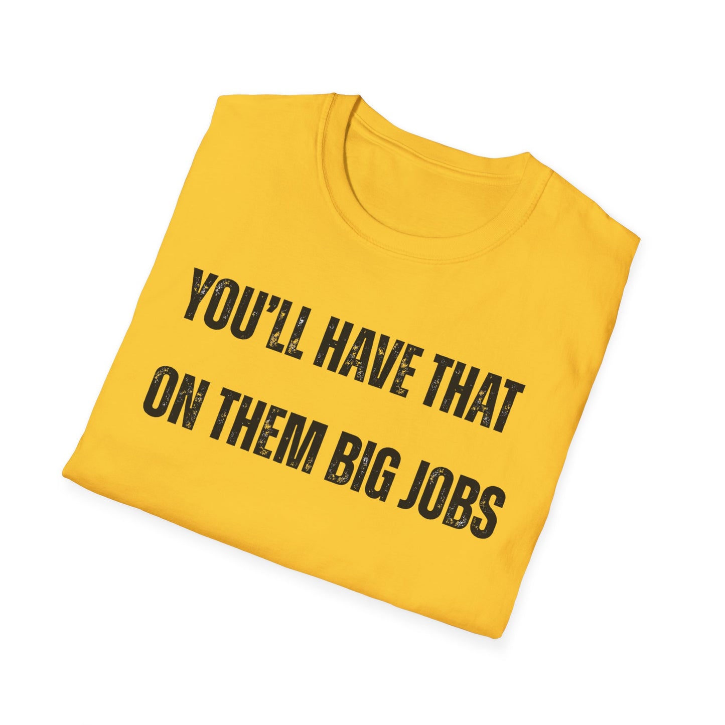 Funny Construction Quote Unisex Softstyle T-Shirt, You'll Have That On Them Big Jobs Tee, Construction Worker Gift, Construction Humor