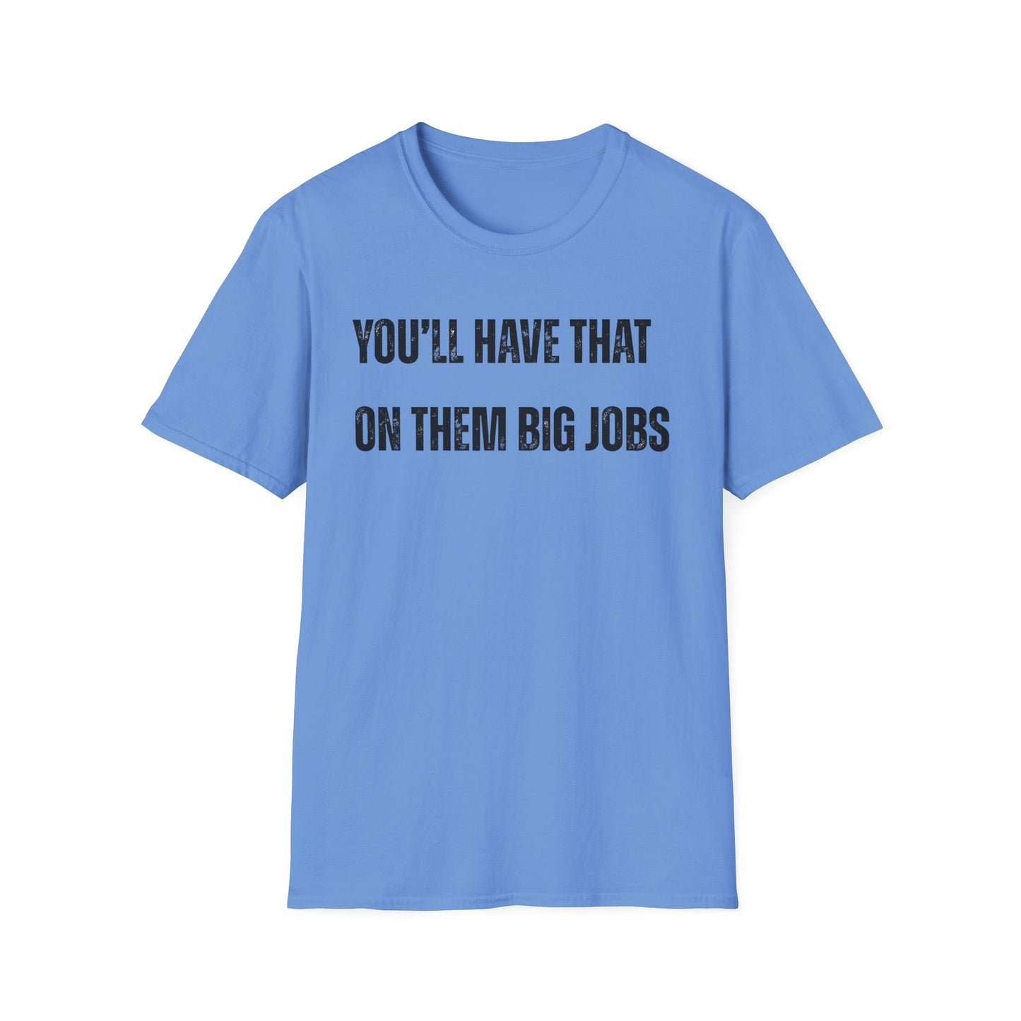 Funny Construction Quote Unisex Softstyle T-Shirt, You'll Have That On Them Big Jobs Tee, Construction Worker Gift, Construction Humor