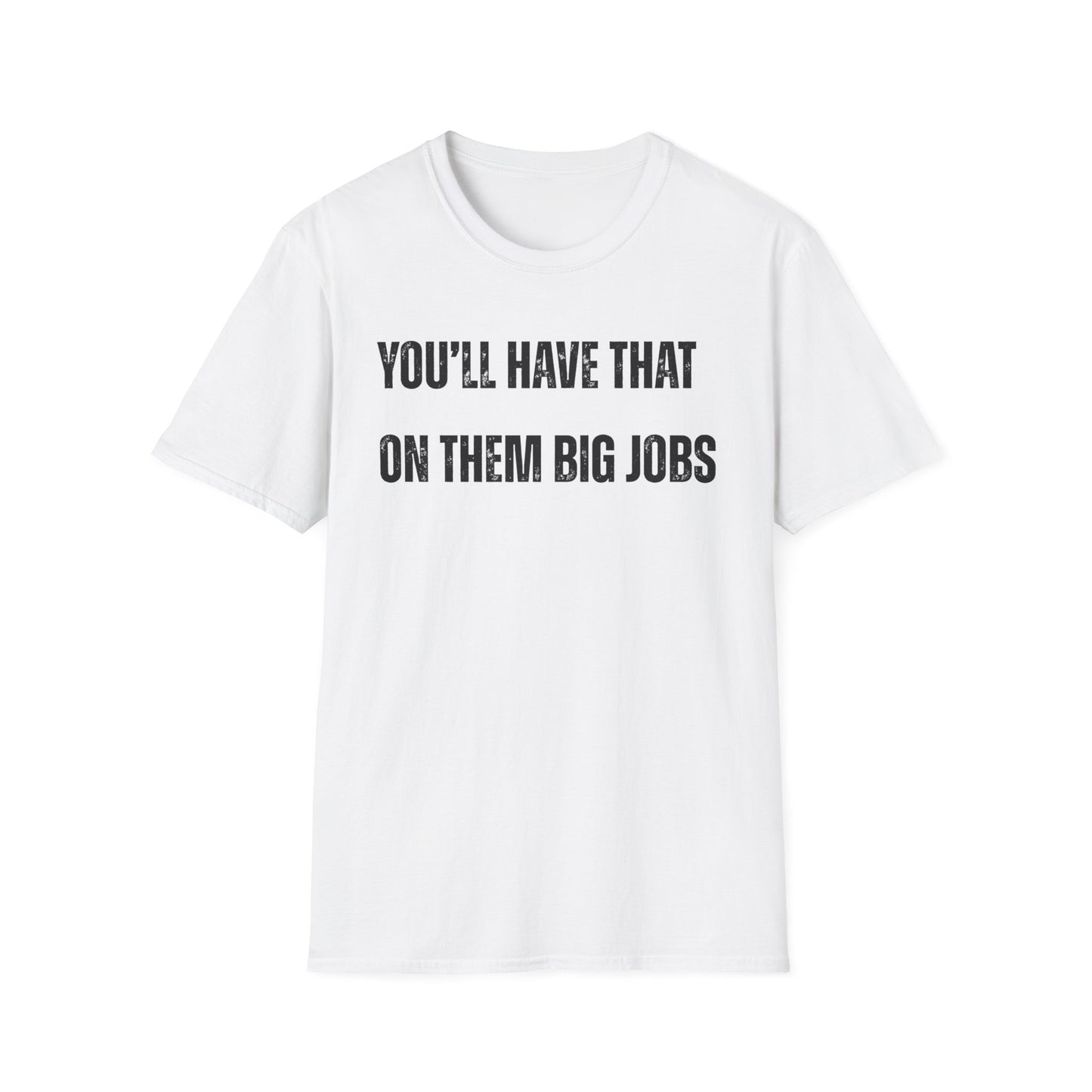 Funny Construction Quote Unisex Softstyle T-Shirt, You'll Have That On Them Big Jobs Tee, Construction Worker Gift, Construction Humor