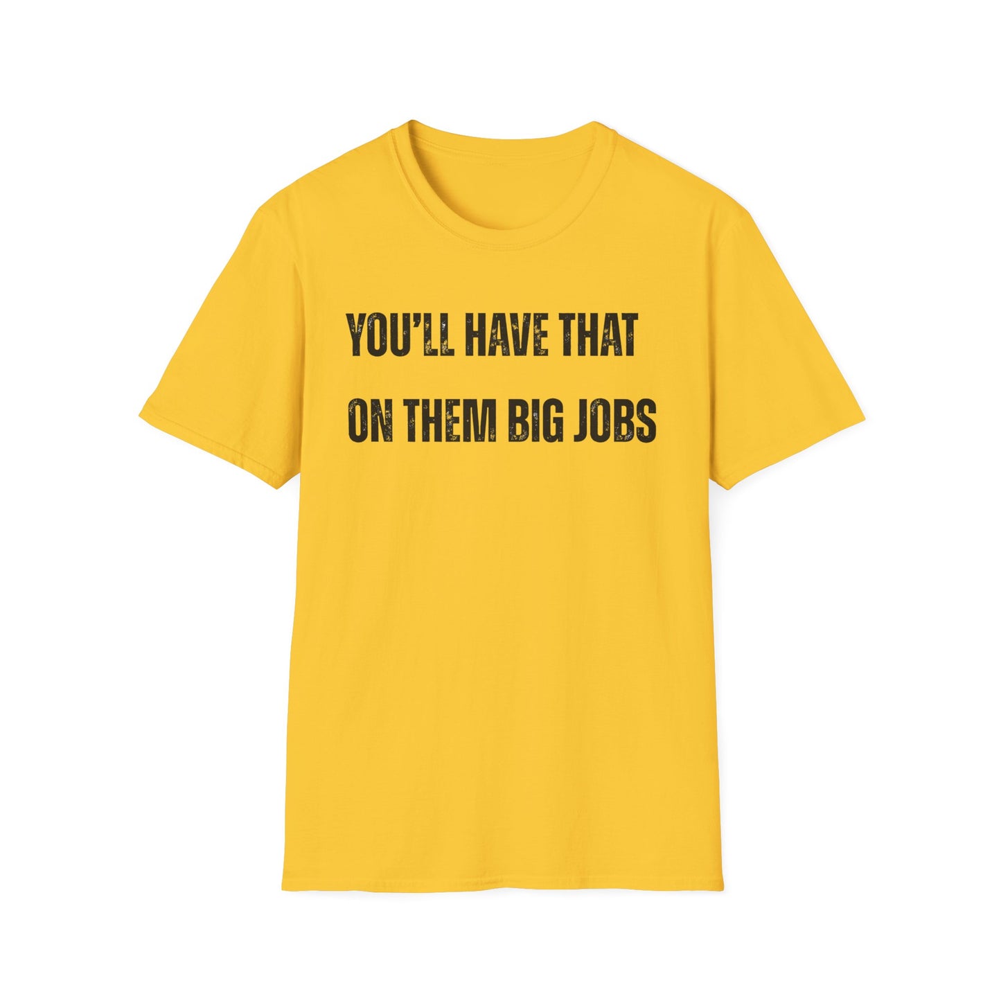 Funny Construction Quote Unisex Softstyle T-Shirt, You'll Have That On Them Big Jobs Tee, Construction Worker Gift, Construction Humor