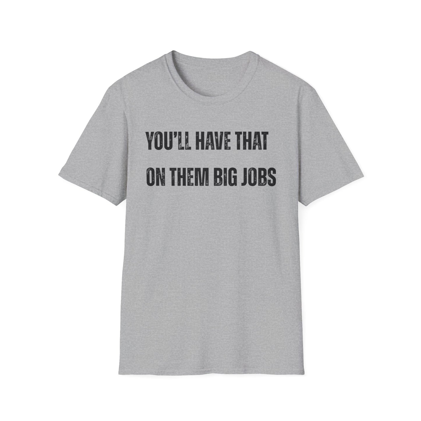Funny Construction Quote Unisex Softstyle T-Shirt, You'll Have That On Them Big Jobs Tee, Construction Worker Gift, Construction Humor