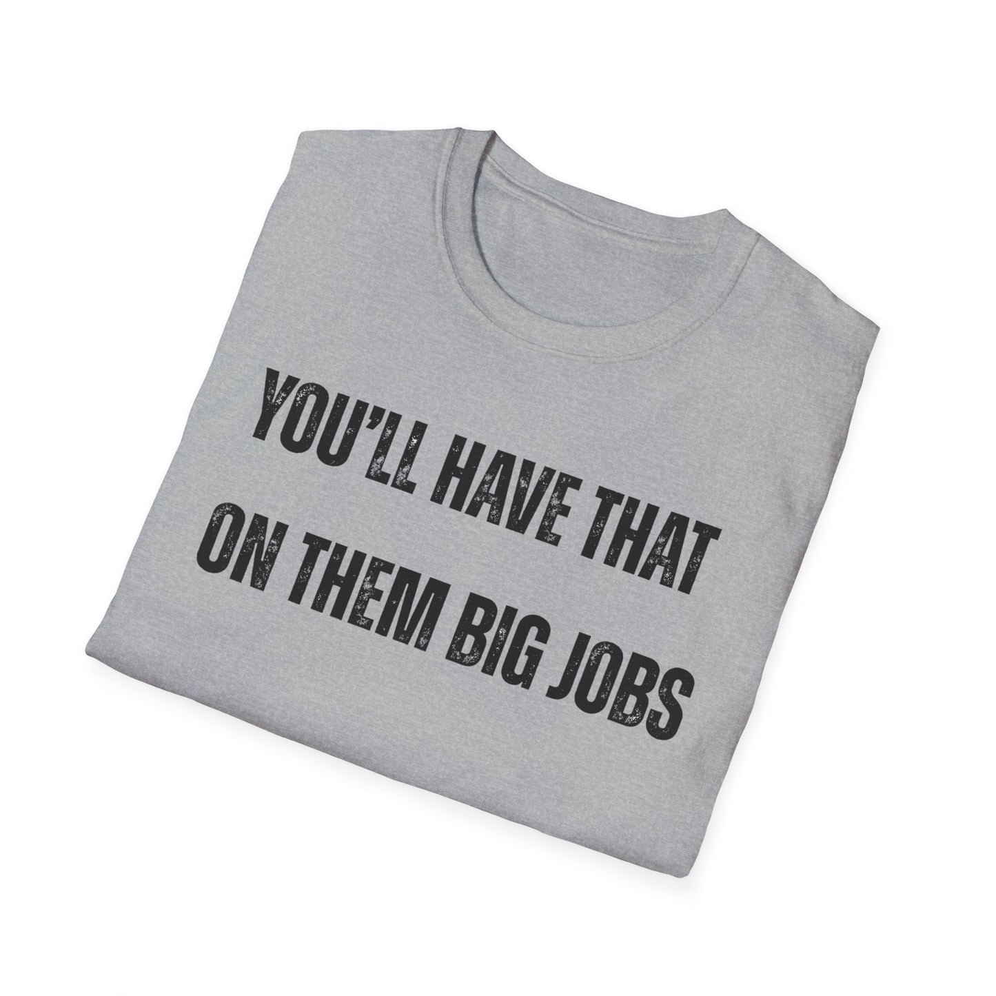 Funny Construction Quote Unisex Softstyle T-Shirt, You'll Have That On Them Big Jobs Tee, Construction Worker Gift, Construction Humor