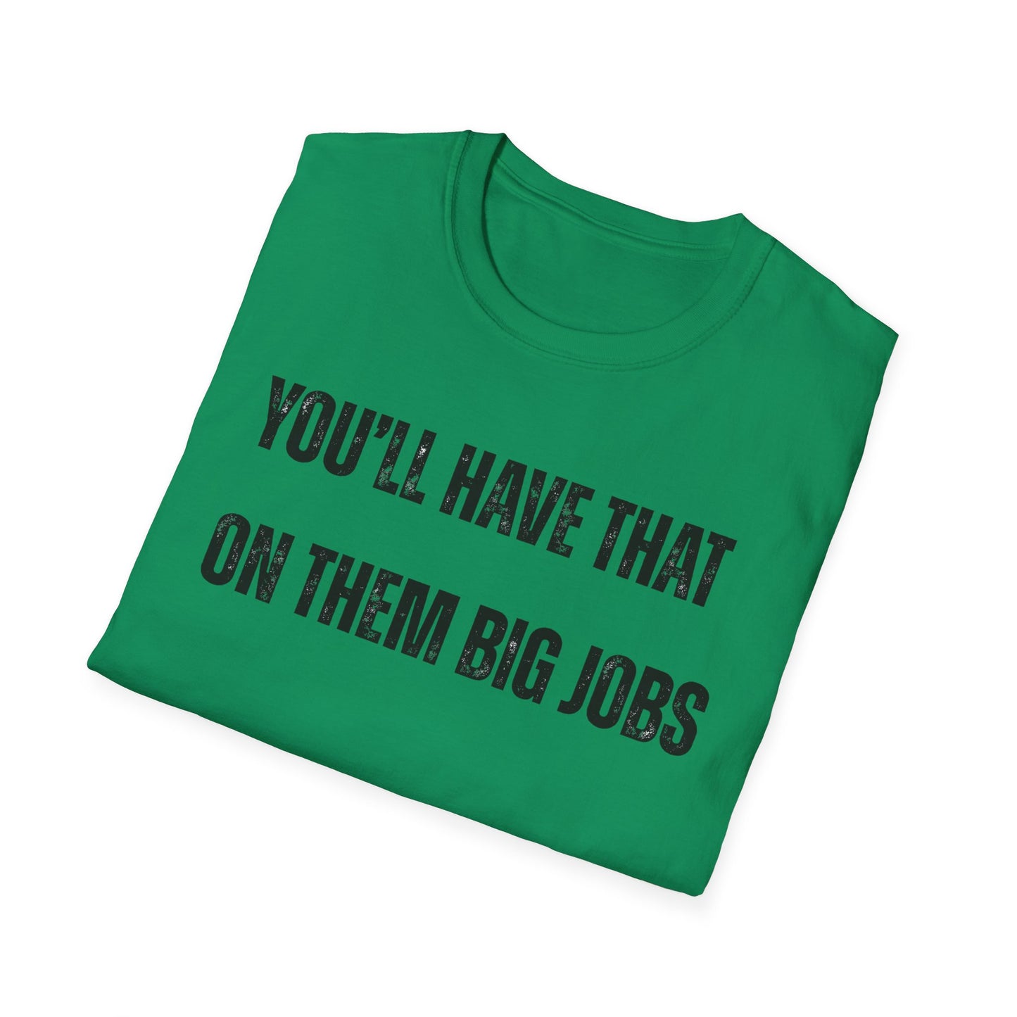 Funny Construction Quote Unisex Softstyle T-Shirt, You'll Have That On Them Big Jobs Tee, Construction Worker Gift, Construction Humor