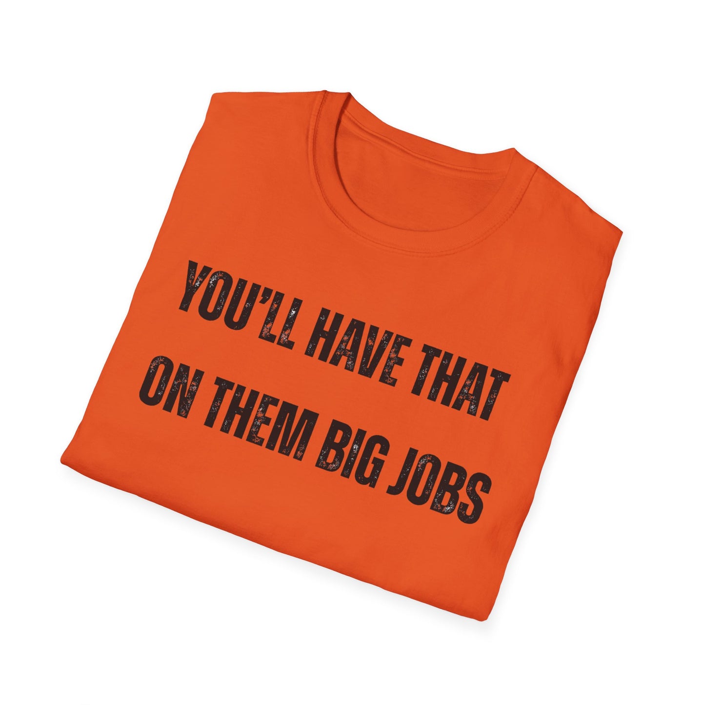 Funny Construction Quote Unisex Softstyle T-Shirt, You'll Have That On Them Big Jobs Tee, Construction Worker Gift, Construction Humor