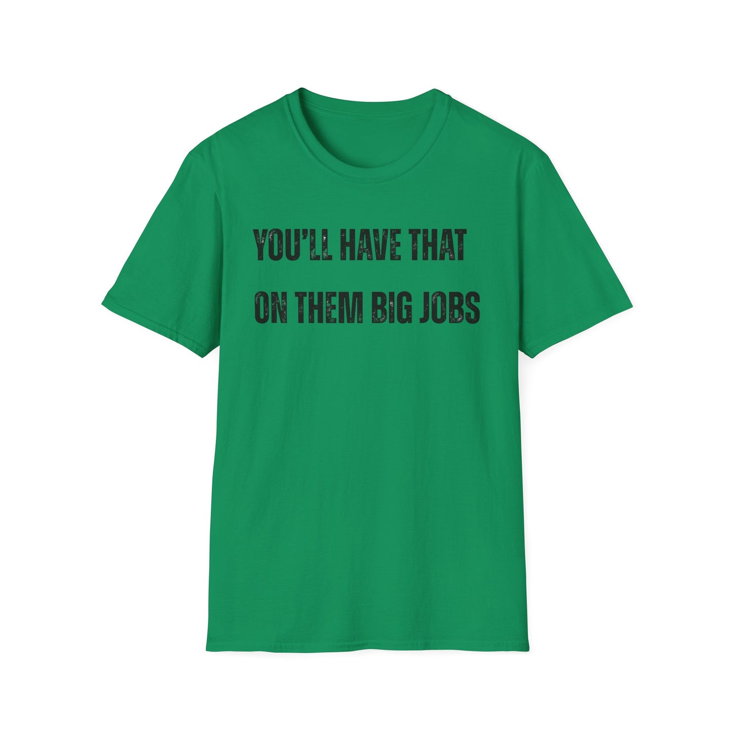 Funny Construction Quote Unisex Softstyle T-Shirt, You'll Have That On Them Big Jobs Tee, Construction Worker Gift, Construction Humor