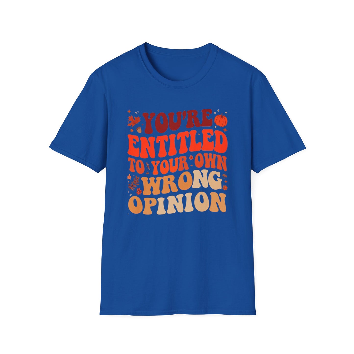 You're Entitled to Your Own Wrong Opinion Tee Shirt For Funny Autumn Tshirt for Fall Season gifts for Christmas gifts for Women