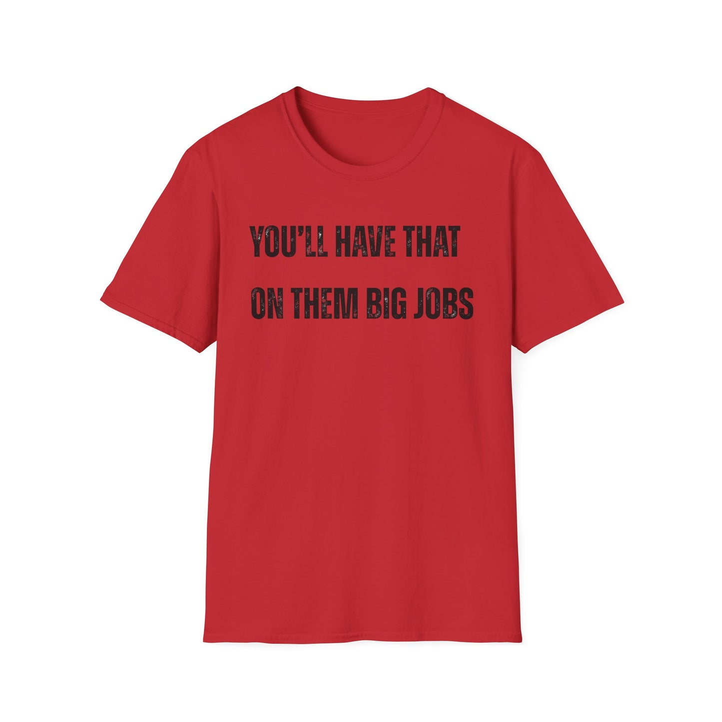 Funny Construction Quote Unisex Softstyle T-Shirt, You'll Have That On Them Big Jobs Tee, Construction Worker Gift, Construction Humor