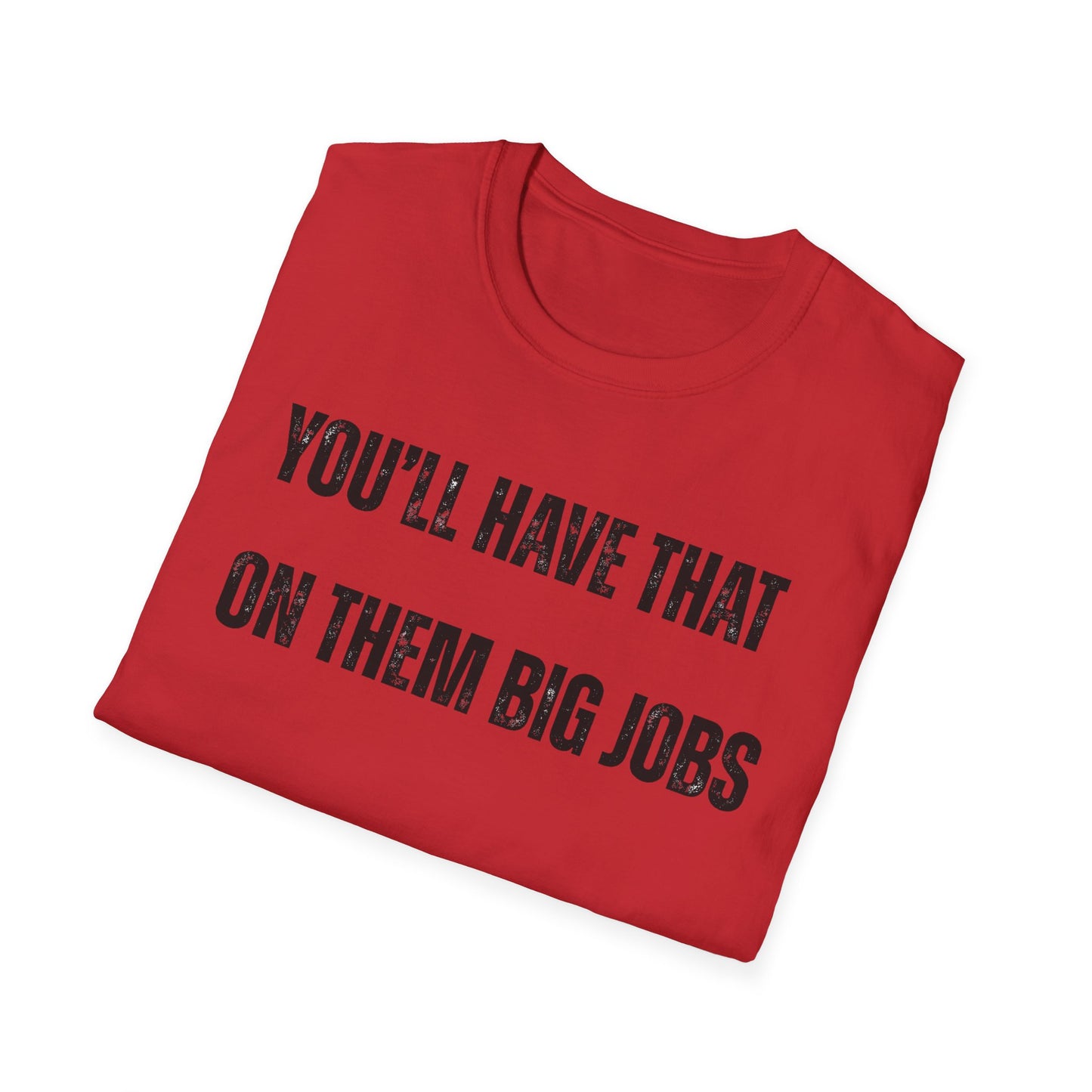 Funny Construction Quote Unisex Softstyle T-Shirt, You'll Have That On Them Big Jobs Tee, Construction Worker Gift, Construction Humor