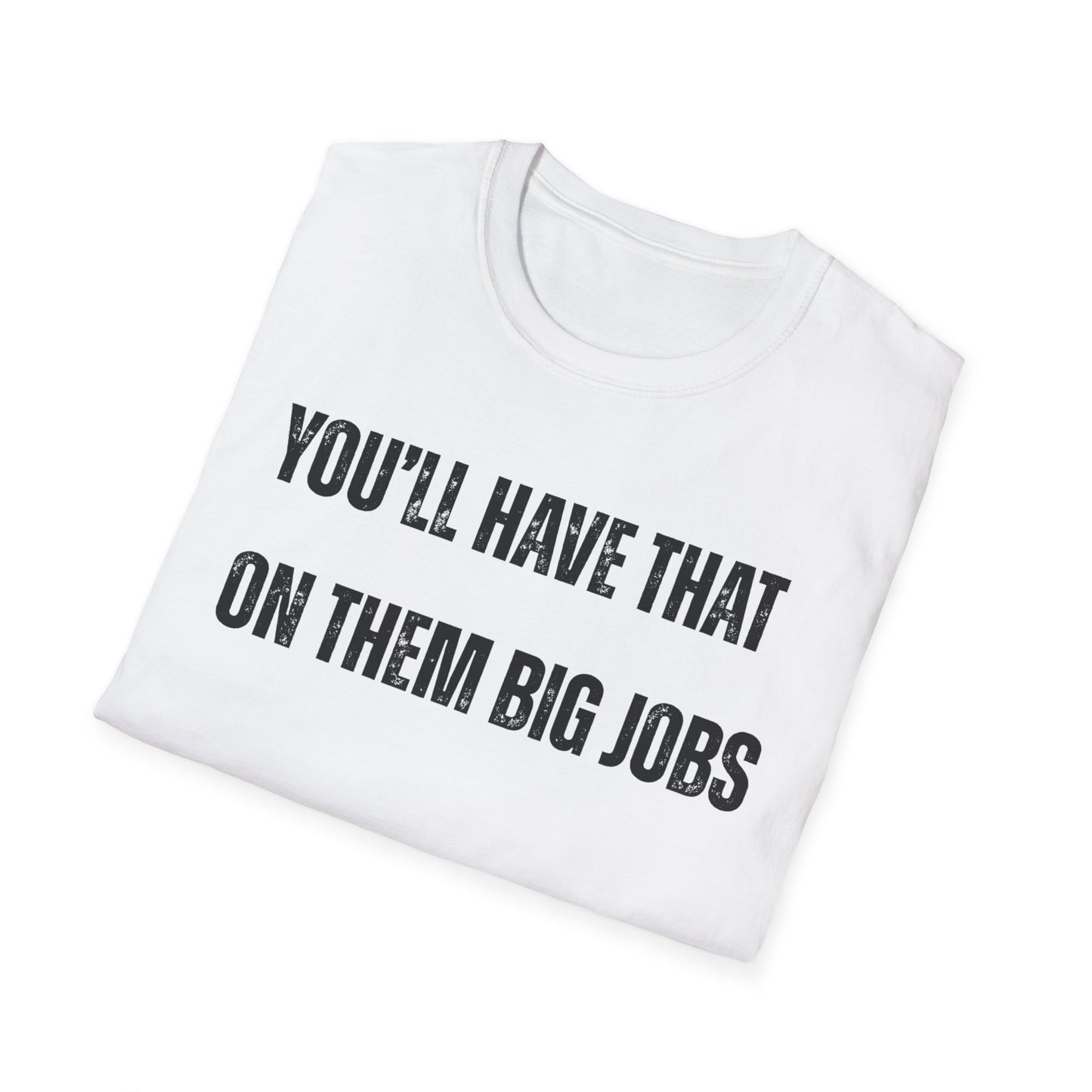 Funny Construction Quote Unisex Softstyle T-Shirt, You'll Have That On Them Big Jobs Tee, Construction Worker Gift, Construction Humor