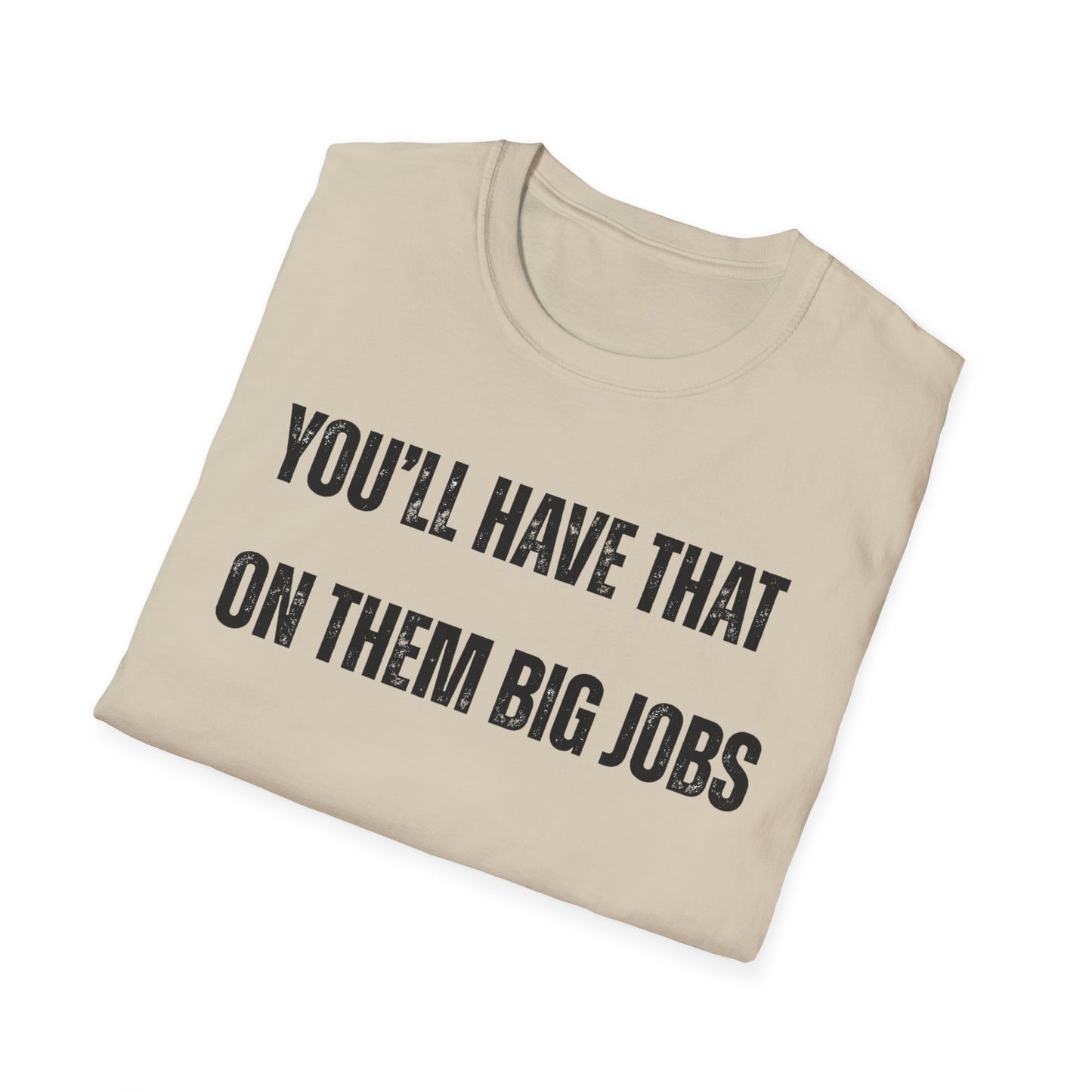 Funny Construction Quote Unisex Softstyle T-Shirt, You'll Have That On Them Big Jobs Tee, Construction Worker Gift, Construction Humor