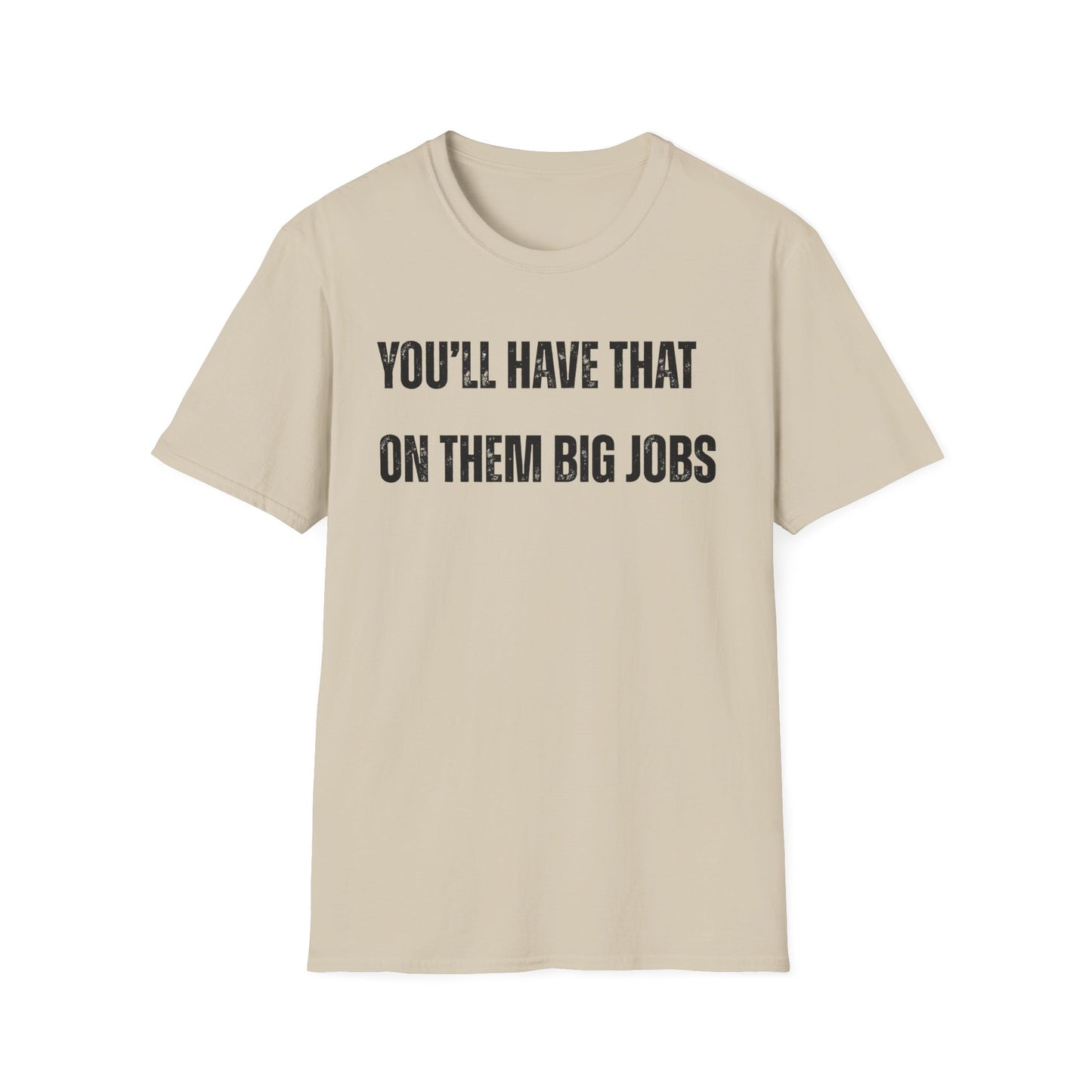 Funny Construction Quote Unisex Softstyle T-Shirt, You'll Have That On Them Big Jobs Tee, Construction Worker Gift, Construction Humor