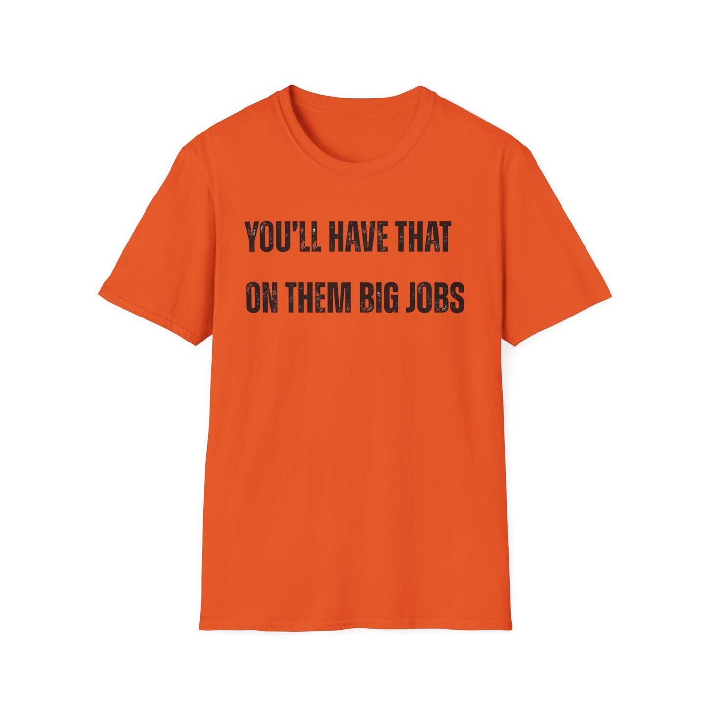Funny Construction Quote Unisex Softstyle T-Shirt, You'll Have That On Them Big Jobs Tee, Construction Worker Gift, Construction Humor