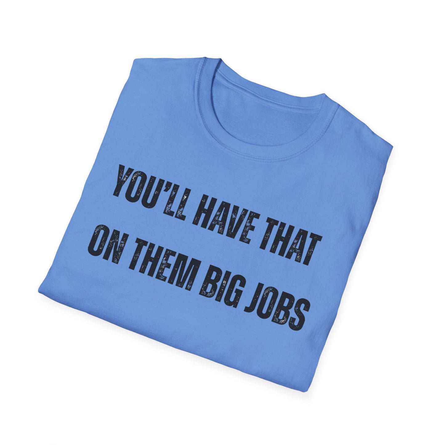 Funny Construction Quote Unisex Softstyle T-Shirt, You'll Have That On Them Big Jobs Tee, Construction Worker Gift, Construction Humor