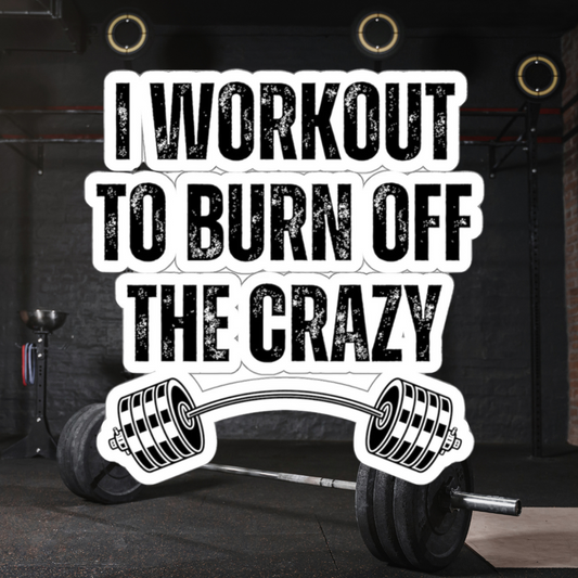 Funny Workout Sticker for Gym Lover gift for Fitness Lover sticker, Gym Sticker, I Workout to Burn Off the Crazy Sticker