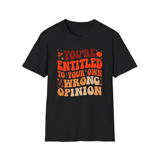 You're Entitled to Your Own Wrong Opinion Tee Shirt For Funny Autumn Tshirt for Fall Season gifts for Christmas gifts for Women