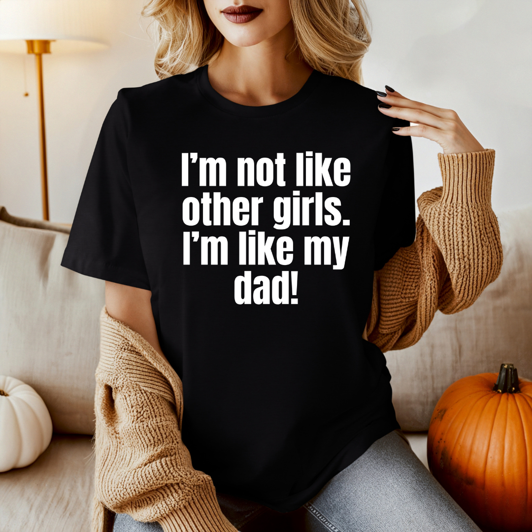 Funny Daddy's Girl Shirt Dad Girl T-shirt I'm not like other girls Im like my Dad Tee Shirt for Fathers Day gift Daughters Birthday gifts
