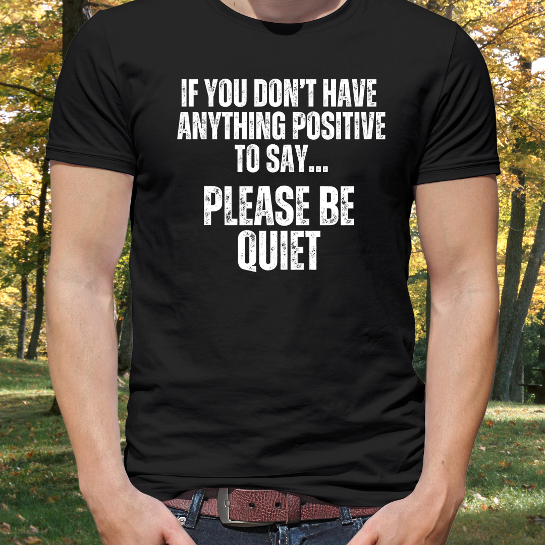 Please Be Quiet and Positive Shirt for Friends gift for Father's Day Mother's Day gifts Funny Saying T-shirt for Her or Him gift
