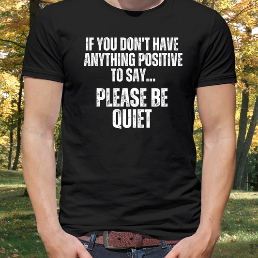 Please Be Quiet and Positive Shirt for Friends gift for Father's Day Mother's Day gifts Funny Saying T-shirt for Her or Him gift