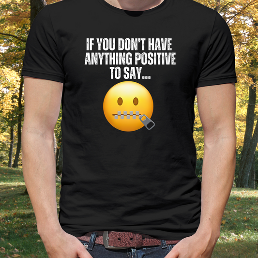 Funny Saying T-shirt for Birthday gifts for Friend gift If you don't have anything positive to say shut your mouth Shirts for Dad gift Mom
